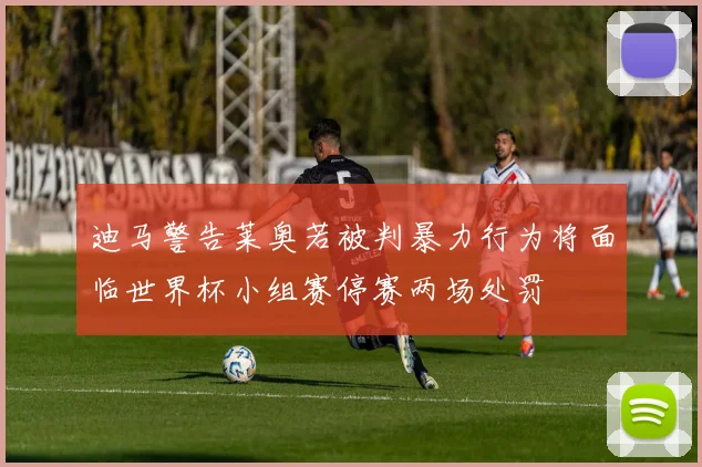 迪马警告莱奥若被判暴力行为将面临世界杯小组赛停赛两场处罚