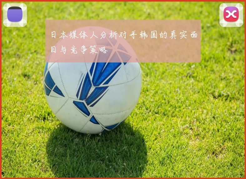 日本媒体人分析对手韩国的真实面目与竞争策略