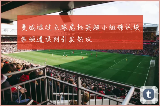 曼城逃过点球危机英超小组确认埃弗顿遭误判引发热议