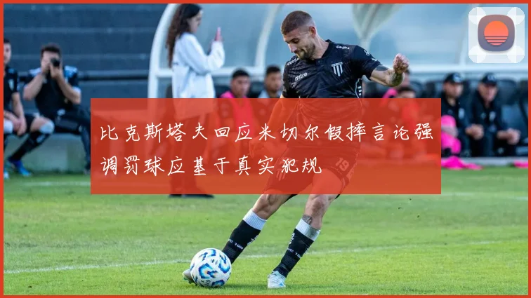 比克斯塔夫回应米切尔假摔言论强调罚球应基于真实犯规