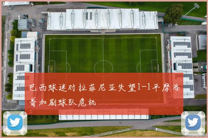 巴西球迷对拉菲尼亚失望1-1平摩洛哥加剧球队危机